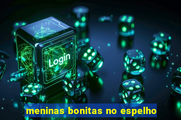 meninas bonitas no espelho