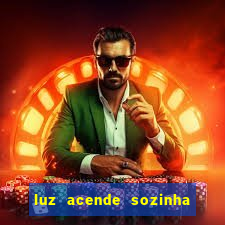 luz acende sozinha a noite espiritismo luz