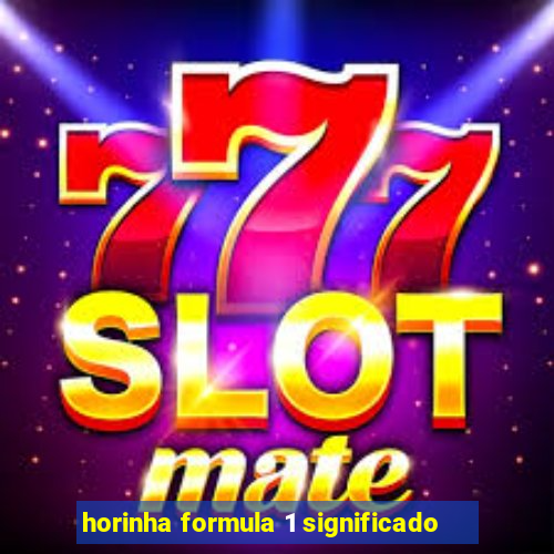 horinha formula 1 significado