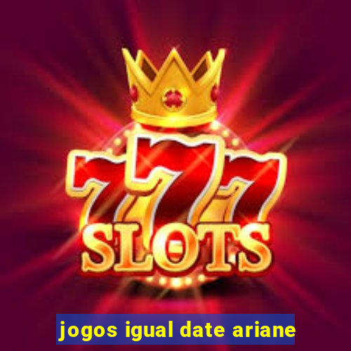 jogos igual date ariane