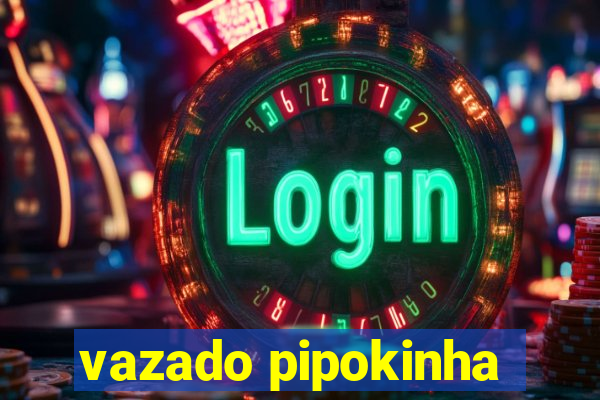 vazado pipokinha