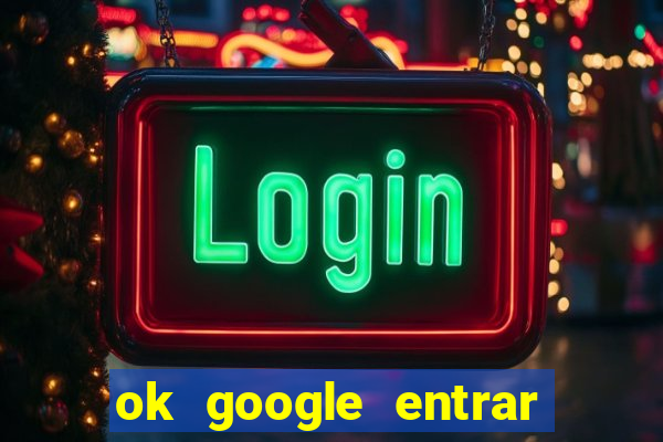 ok google entrar em jogo de c****
