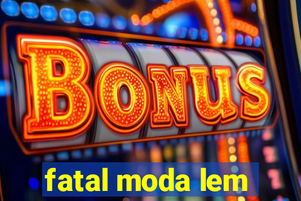 fatal moda lem