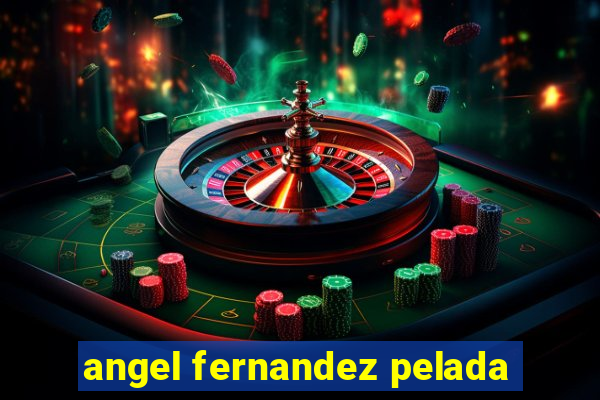 angel fernandez pelada