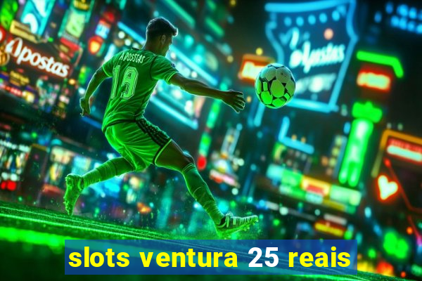 slots ventura 25 reais