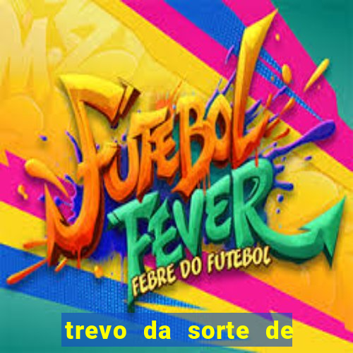 trevo da sorte de hoje federal