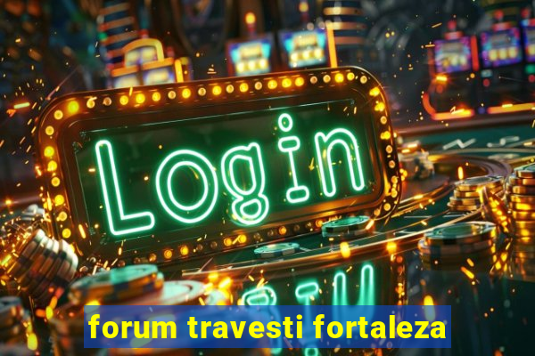 forum travesti fortaleza