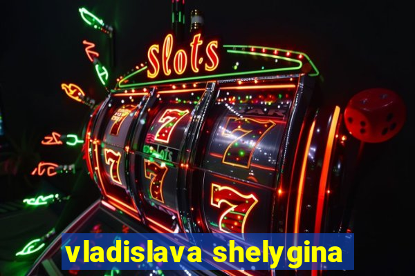 vladislava shelygina