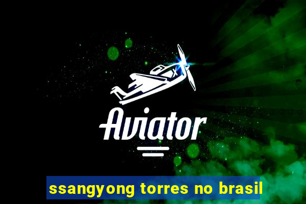 ssangyong torres no brasil
