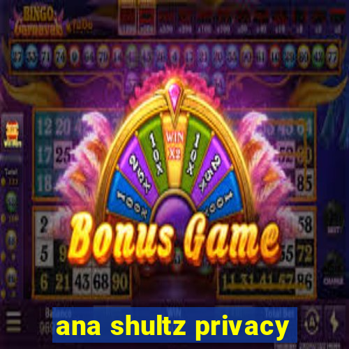 ana shultz privacy
