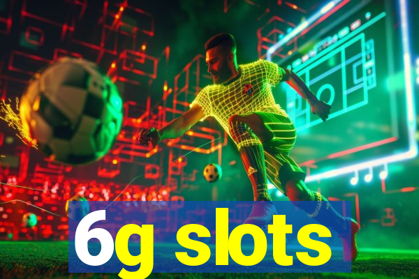 6g slots