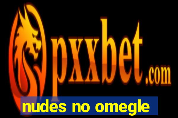 nudes no omegle
