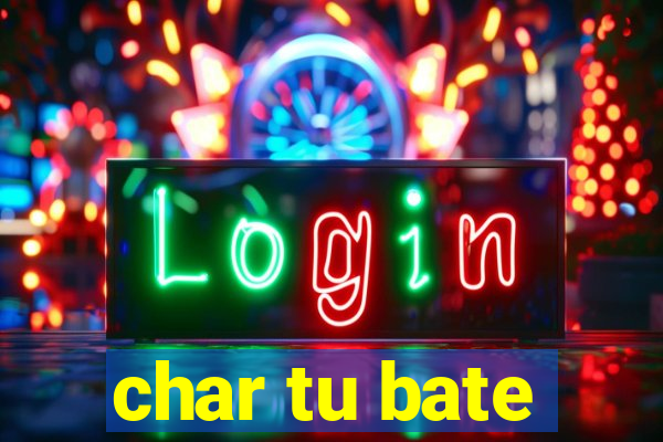 char tu bate