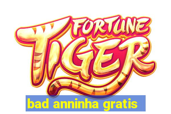 bad anninha gratis