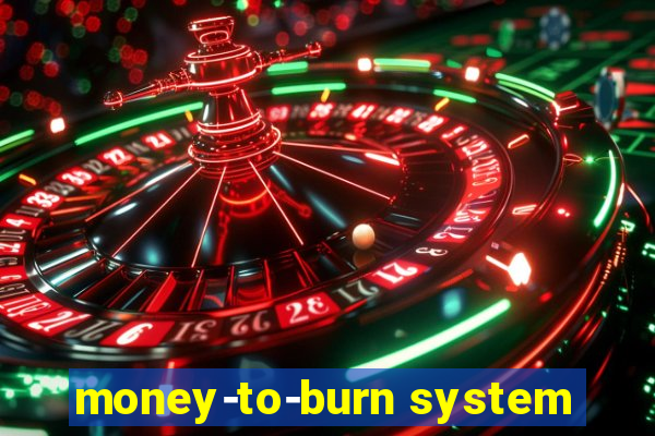 money-to-burn system