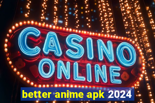 better anime apk 2024