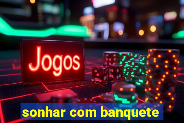 sonhar com banquete