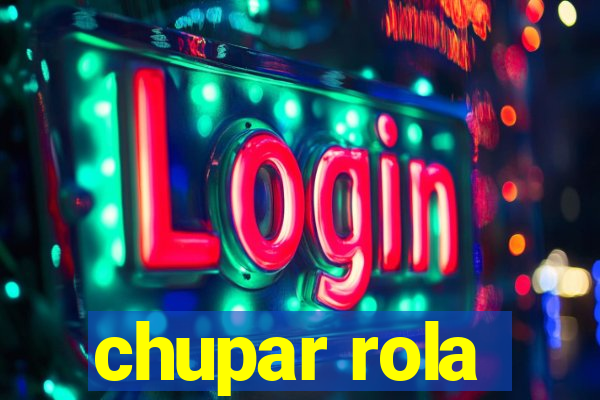 chupar rola