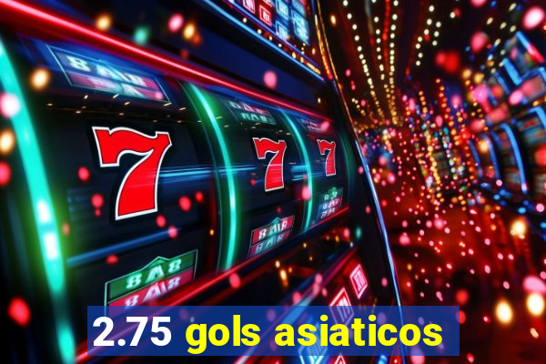 2.75 gols asiaticos