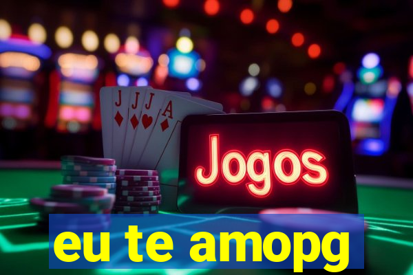 eu te amopg