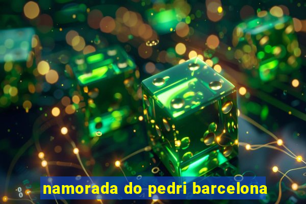 namorada do pedri barcelona