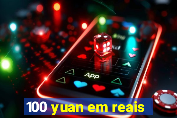 100 yuan em reais