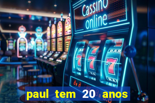 paul tem 20 anos de idade