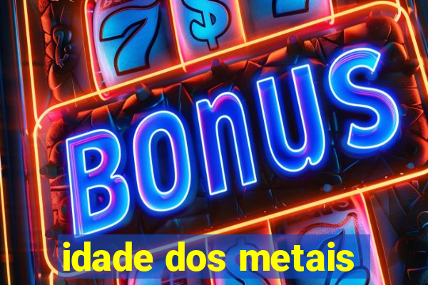 idade dos metais