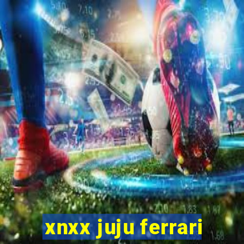 xnxx juju ferrari