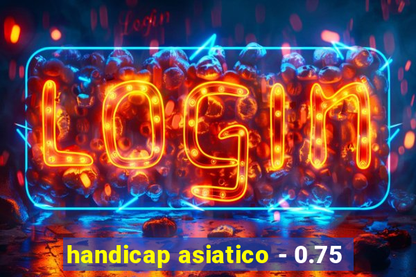 handicap asiatico - 0.75