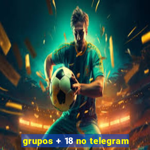 grupos + 18 no telegram