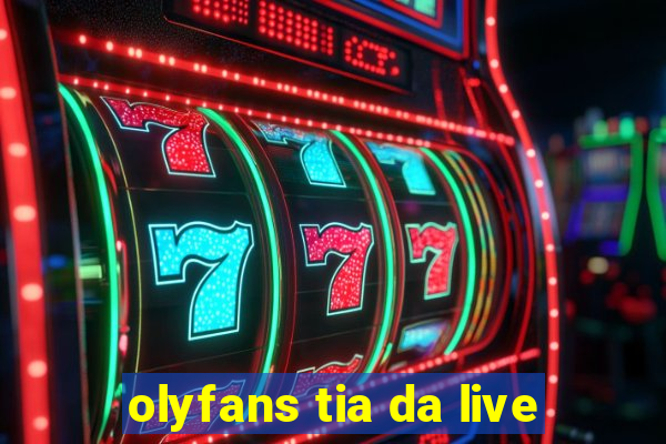 olyfans tia da live