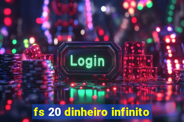 fs 20 dinheiro infinito