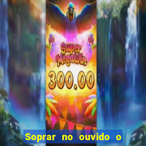Soprar no ouvido o que significa de uma pessoa