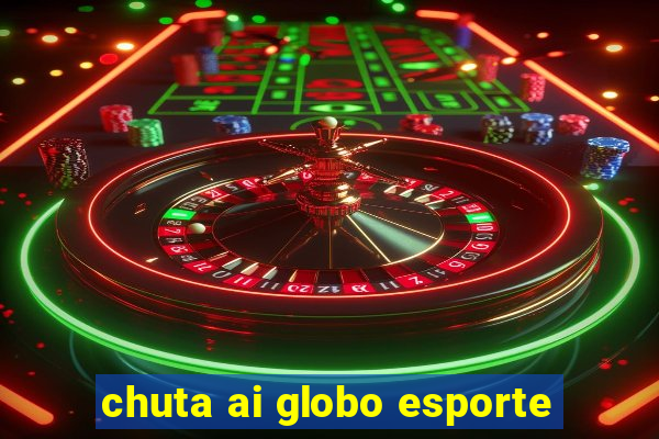 chuta ai globo esporte