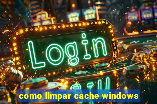 como limpar cache windows