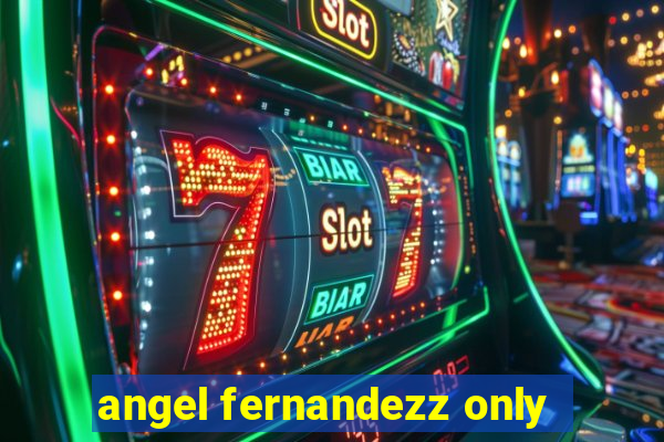 angel fernandezz only