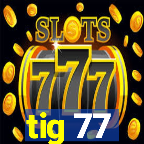 tig 77