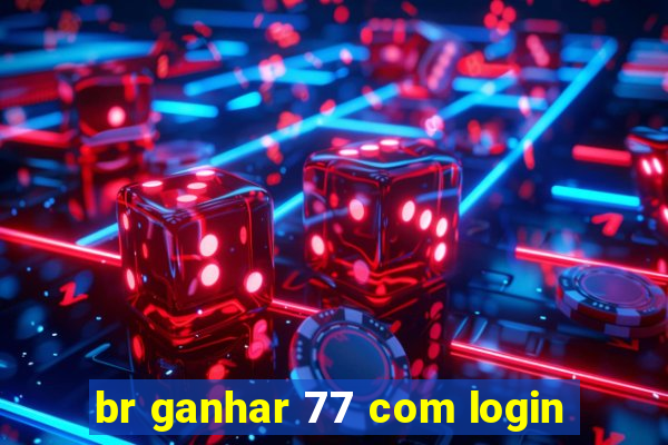 br ganhar 77 com login