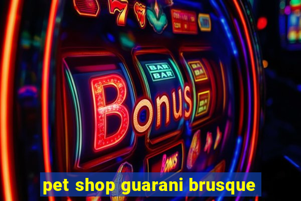 pet shop guarani brusque