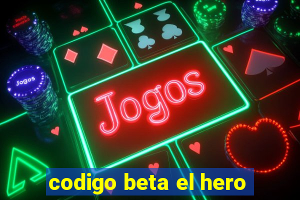 codigo beta el hero