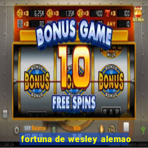 fortuna de wesley alemao