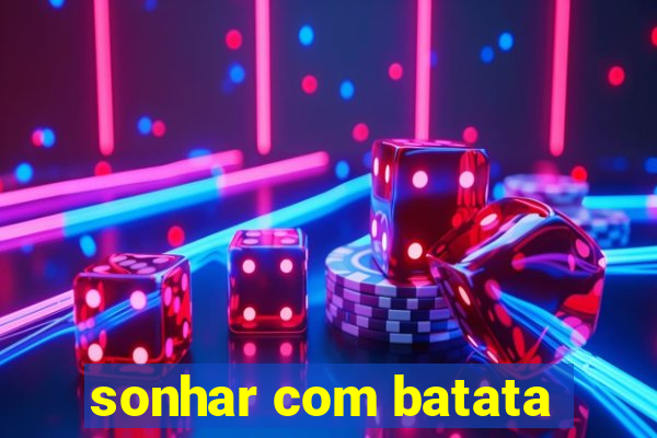 sonhar com batata