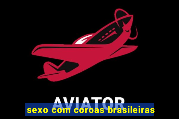 sexo com coroas brasileiras