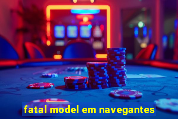 fatal model em navegantes