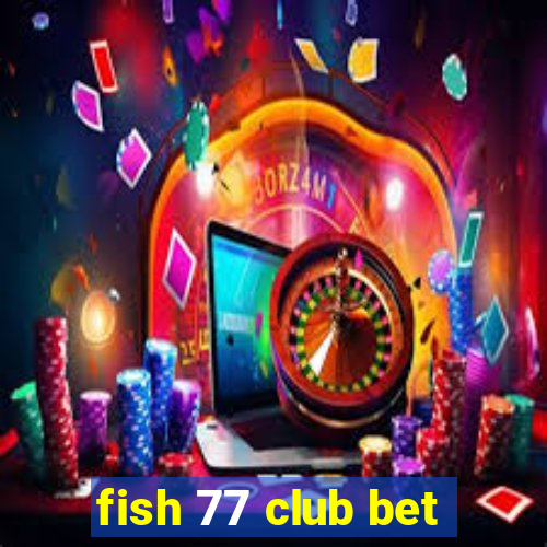 fish 77 club bet