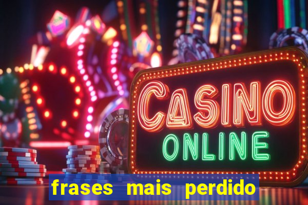frases mais perdido que surdo em bingo